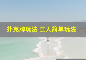 扑克牌玩法 三人简单玩法